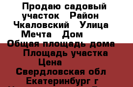 Продаю садовый участок › Район ­ Чкаловский › Улица ­ Мечта › Дом ­ 44 › Общая площадь дома ­ 40 › Площадь участка ­ 530 › Цена ­ 700 000 - Свердловская обл., Екатеринбург г. Недвижимость » Дома, коттеджи, дачи продажа   